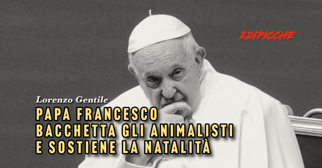 Papa Francesco bacchetta gli animalisti e sostiene la natalità