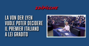 La Von Der Lyen vuole poter decidere il Premier italiano a lei gradito
